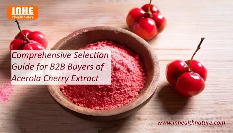 Comprehensive Selection Guide for B2B Buyers of Acerola Cherry Extract Comprehensive Selection Guide for B2B Buyers of Acerola Cherry Extract